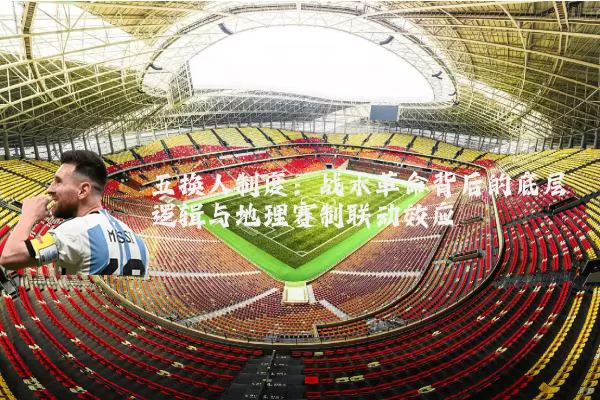 五换人制度：战术革命背后的底层逻辑与地理赛制联动效应
