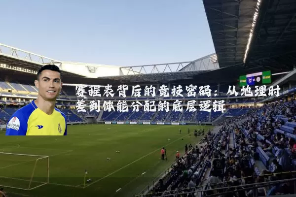 赛程表背后的竞技密码：从地理时差到体能分配的底层逻辑