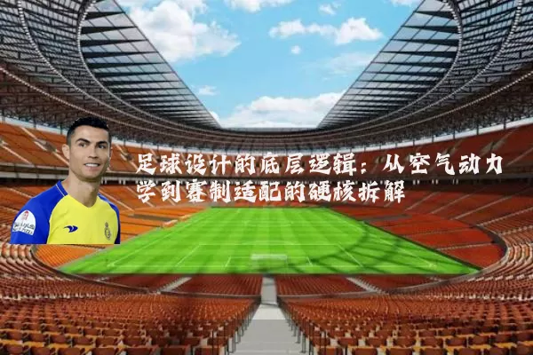 足球设计的底层逻辑：从空气动力学到赛制适配的硬核拆解