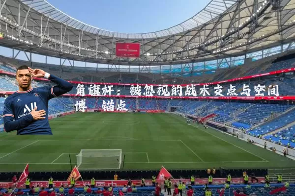 角旗杆：被忽视的战术支点与空间博弈锚点