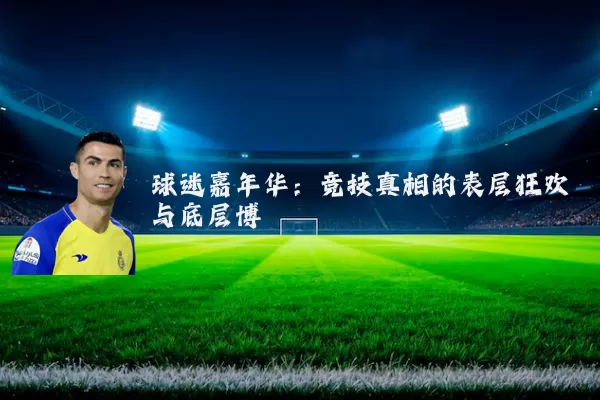 球迷嘉年华：竞技真相的表层狂欢与底层博弈