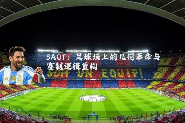 SAOT：足球场上的几何革命与赛制逻辑重构
