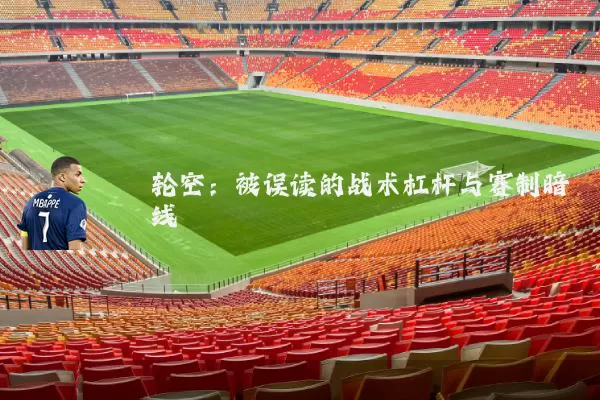 轮空:被误读的战术杠杆与赛制暗线