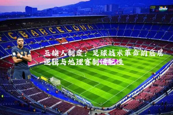 五换人制度:足球战术革命的底层逻辑与地理赛制适配性