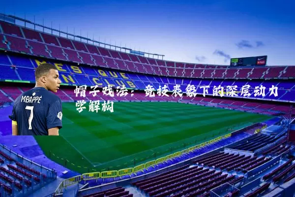 帽子戏法：竞技表象下的深层动力学解构