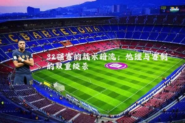 32强赛的战术暗流：地理与赛制的双重绞杀