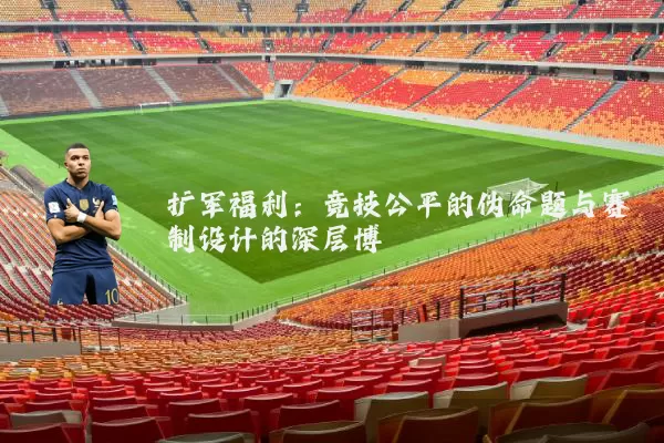 扩军福利：竞技公平的伪命题与赛制设计的深层博弈