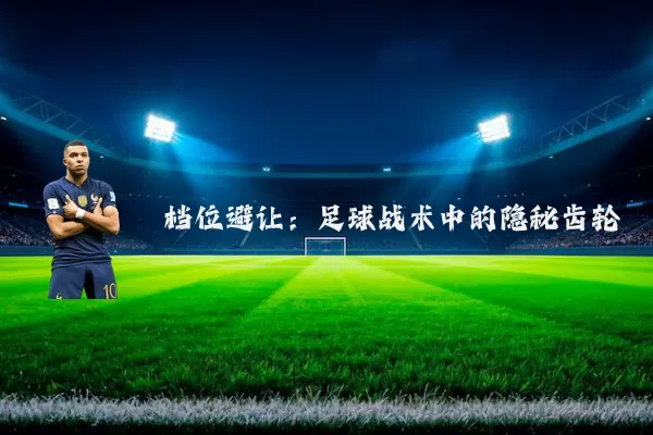 档位避让：足球战术中的隐秘齿轮
