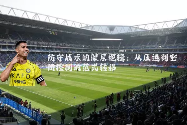 防守战术的深层逻辑：从压迫到空间控制的范式转移