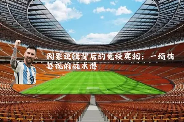 购票逻辑背后的竞技真相:一场被忽视的战术博弈