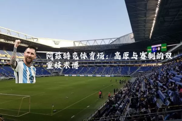 阿兹特克体育场:高原与赛制的双重技术博弈