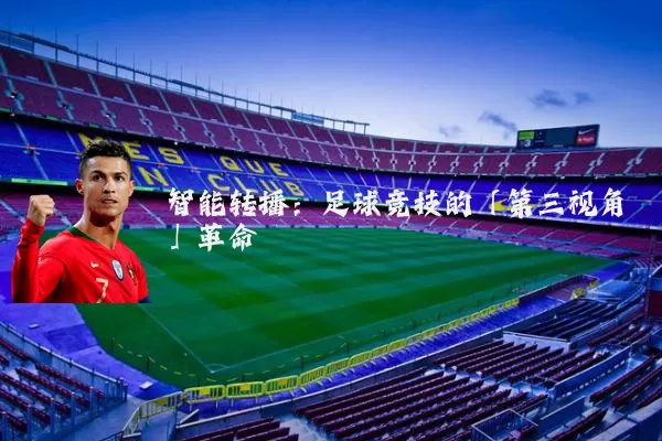 智能转播:足球竞技的「第三视角」革命