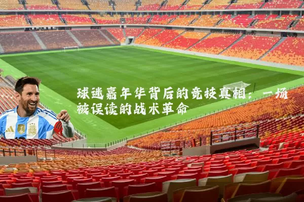 球迷嘉年华背后的竞技真相：一场被误读的战术革命